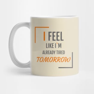 I feel like I`m already tired tomorrow Mug